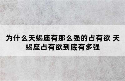 为什么天蝎座有那么强的占有欲 天蝎座占有欲到底有多强